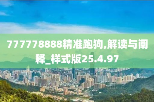 777778888精准跑狗,解读与阐释_样式版25.4.97