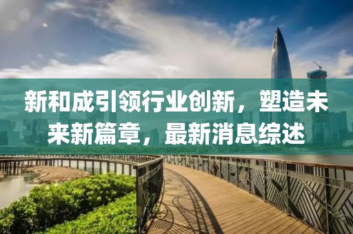 新和成引领行业创新，塑造未来新篇章，最新消息综述