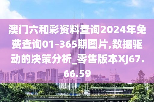 澳门六和彩资料查询2024年免费查询01-365期图片,数据驱动的决策分析_零售版本XJ67.66.59