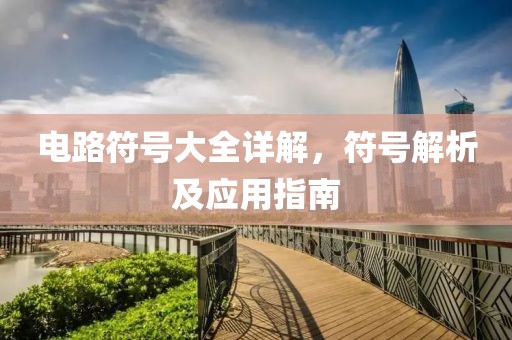 电路符号大全详解，符号解析及应用指南