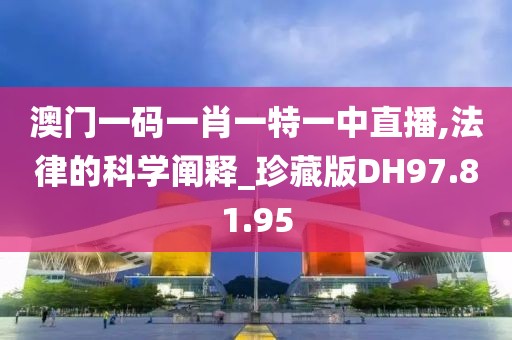 澳门一码一肖一特一中直播,法律的科学阐释_珍藏版DH97.81.95