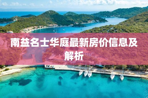 南益名士华庭最新房价信息及解析