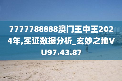7777788888澳门王中王2024年,实证数据分析_玄妙之地VU97.43.87