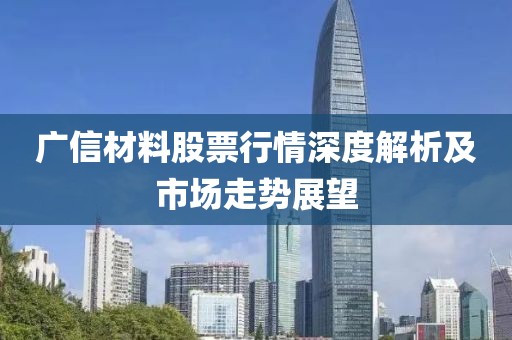 广信材料股票行情深度解析及市场走势展望