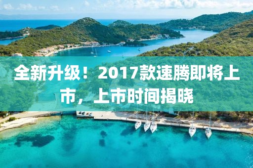 全新升级！2017款速腾即将上市，上市时间揭晓