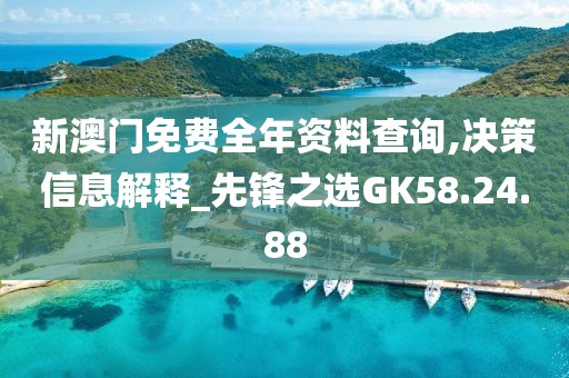 新澳门免费全年资料查询,决策信息解释_先锋之选GK58.24.88