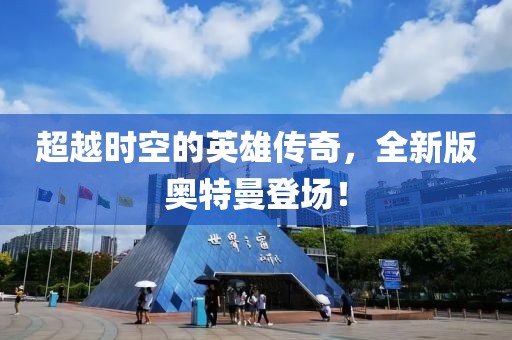 超越时空的英雄传奇，全新版奥特曼登场！