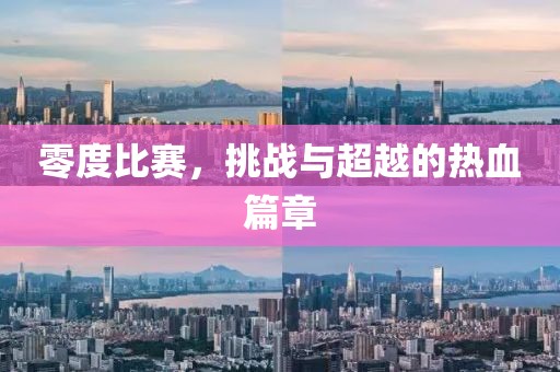 零度比赛，挑战与超越的热血篇章