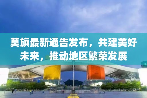 莫旗最新通告发布，共建美好未来，推动地区繁荣发展