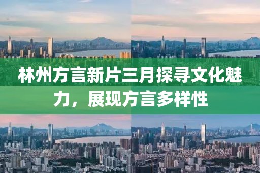 林州方言新片三月探寻文化魅力，展现方言多样性