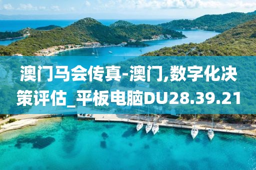 澳门马会传真-澳门,数字化决策评估_平板电脑DU28.39.21