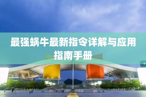 最强蜗牛最新指令详解与应用指南手册