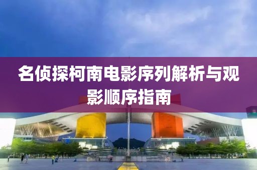 名侦探柯南电影序列解析与观影顺序指南