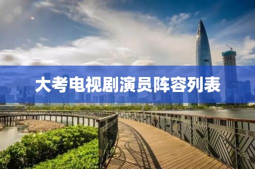 大考电视剧演员阵容列表