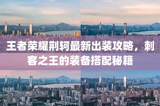 王者荣耀荆轲最新出装攻略，刺客之王的装备搭配秘籍