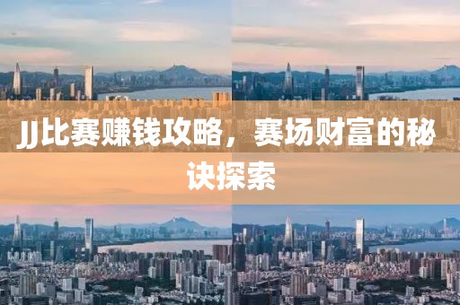 JJ比赛赚钱攻略，赛场财富的秘诀探索