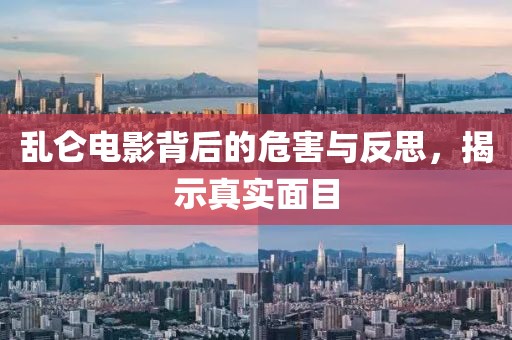 乱仑电影背后的危害与反思，揭示真实面目