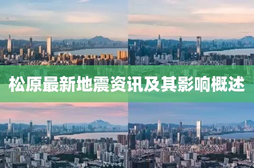 松原最新地震资讯及其影响概述