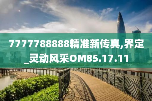 7777788888精准新传真,界定_灵动风采OM85.17.11