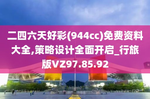 二四六天好彩(944cc)免费资料大全,策略设计全面开启_行旅版VZ97.85.92