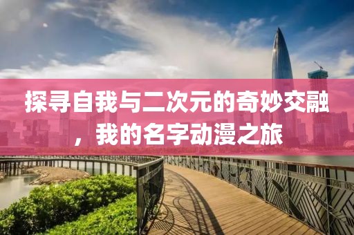 探寻自我与二次元的奇妙交融，我的名字动漫之旅