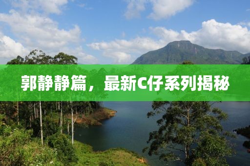 郭静静篇，最新C仔系列揭秘