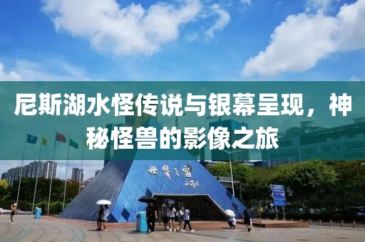 尼斯湖水怪传说与银幕呈现，神秘怪兽的影像之旅