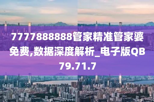 7777888888管家精准管家婆免费,数据深度解析_电子版QB79.71.7