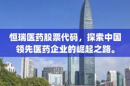 恒瑞医药股票代码，探索中国领先医药企业的崛起之路。