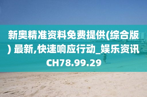 新奥精准资料免费提供(综合版) 最新,快速响应行动_娱乐资讯CH78.99.29