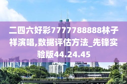 二四六好彩7777788888林子祥演唱,数据评估方法_先锋实验版44.24.45