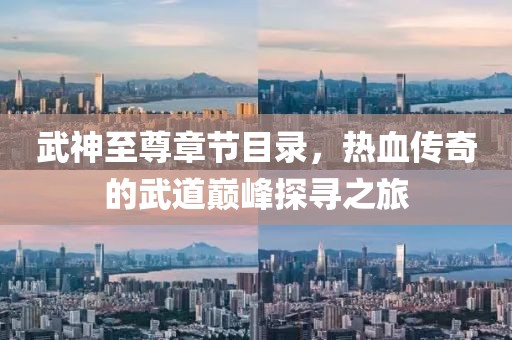 武神至尊章节目录，热血传奇的武道巅峰探寻之旅
