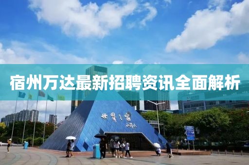 宿州万达最新招聘资讯全面解析