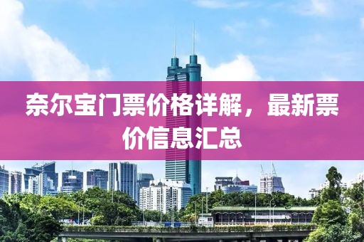 奈尔宝门票价格详解，最新票价信息汇总