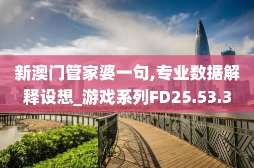 新澳门管家婆一句,专业数据解释设想_游戏系列FD25.53.3