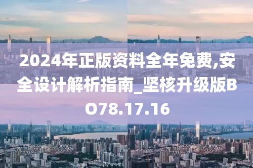2024年正版资料全年免费,安全设计解析指南_坚核升级版BO78.17.16