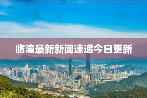 临潼最新新闻速递今日更新