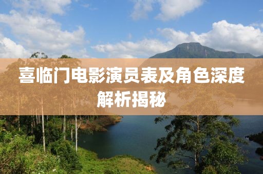 喜临门电影演员表及角色深度解析揭秘