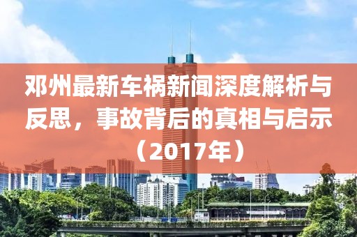 邓州最新车祸新闻深度解析与反思，事故背后的真相与启示（2017年）