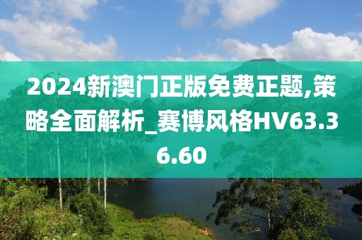 2024新澳门正版免费正题,策略全面解析_赛博风格HV63.36.60