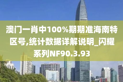 澳门一肖中100%期期准海南特区号,统计数据详解说明_闪耀系列NF90.3.93