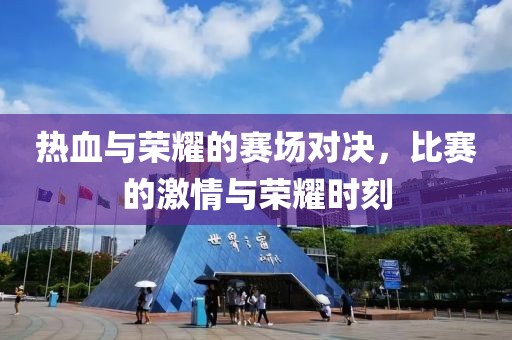 热血与荣耀的赛场对决，比赛的激情与荣耀时刻