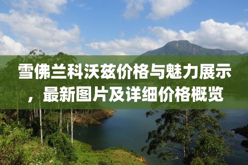 雪佛兰科沃兹价格与魅力展示，最新图片及详细价格概览