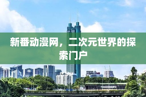 新番动漫网，二次元世界的探索门户