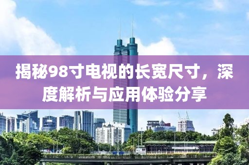 揭秘98寸电视的长宽尺寸，深度解析与应用体验分享