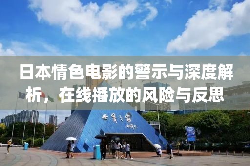 日本情色电影的警示与深度解析，在线播放的风险与反思