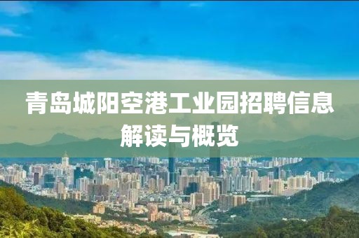 青岛城阳空港工业园招聘信息解读与概览