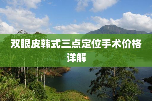 双眼皮韩式三点定位手术价格详解