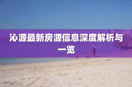 沁源最新房源信息深度解析与一览