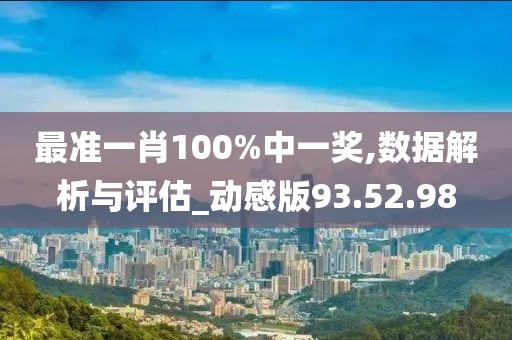 最准一肖100%中一奖,数据解析与评估_动感版93.52.98